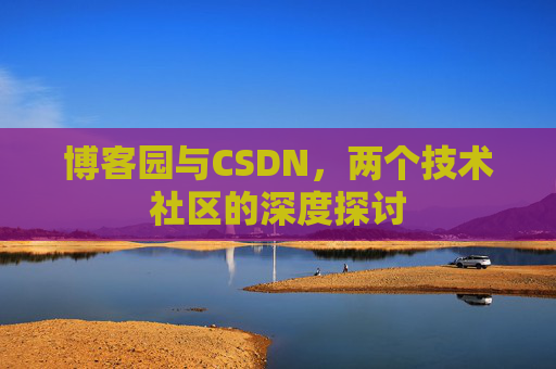 博客园与CSDN，两个技术社区的深度探讨